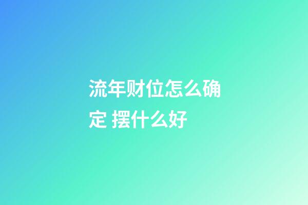 流年财位怎么确定 摆什么好